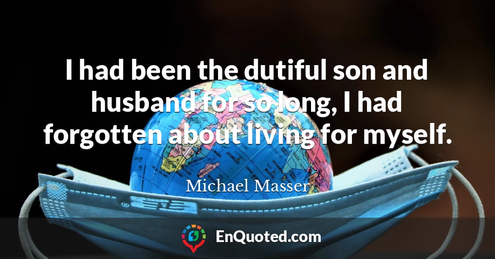 I had been the dutiful son and husband for so long, I had forgotten about living for myself.