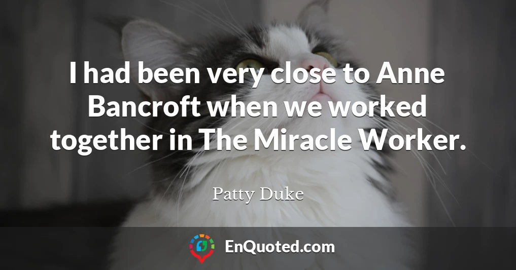 I had been very close to Anne Bancroft when we worked together in The Miracle Worker.