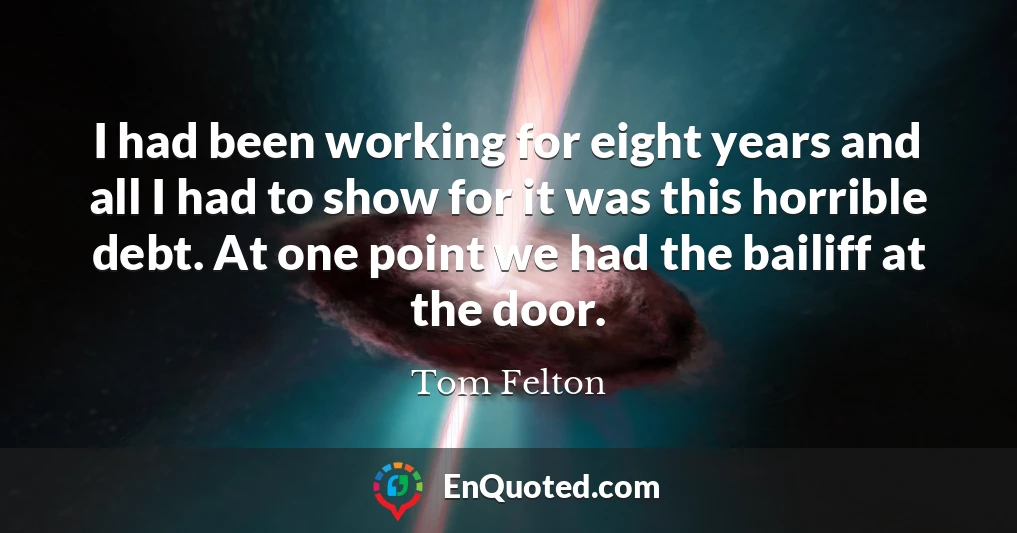 I had been working for eight years and all I had to show for it was this horrible debt. At one point we had the bailiff at the door.