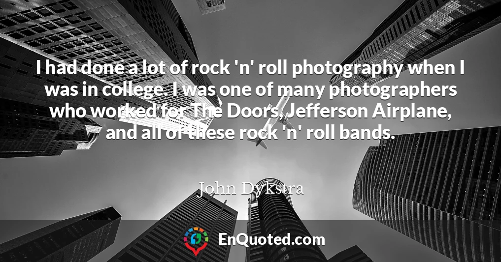 I had done a lot of rock 'n' roll photography when I was in college. I was one of many photographers who worked for The Doors, Jefferson Airplane, and all of these rock 'n' roll bands.