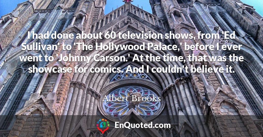 I had done about 60 television shows, from 'Ed Sullivan' to 'The Hollywood Palace,' before I ever went to 'Johnny Carson.' At the time, that was the showcase for comics. And I couldn't believe it.