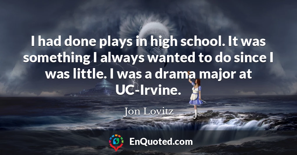I had done plays in high school. It was something I always wanted to do since I was little. I was a drama major at UC-Irvine.