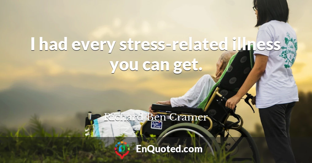 I had every stress-related illness you can get.