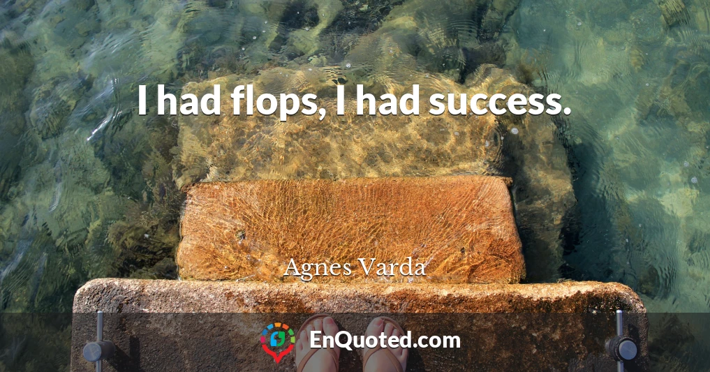 I had flops, I had success.