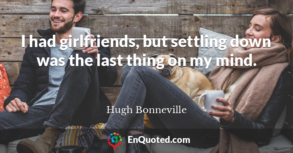 I had girlfriends, but settling down was the last thing on my mind.