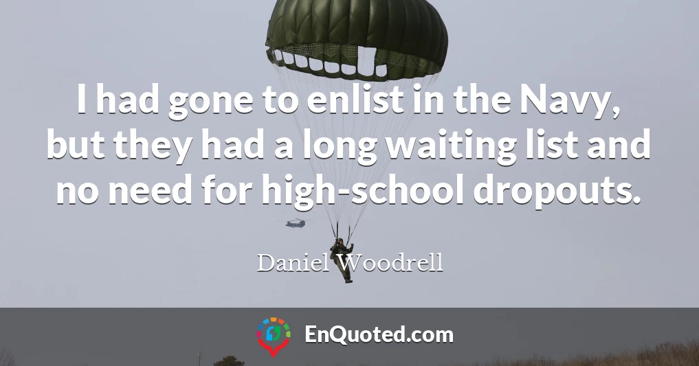 I had gone to enlist in the Navy, but they had a long waiting list and no need for high-school dropouts.