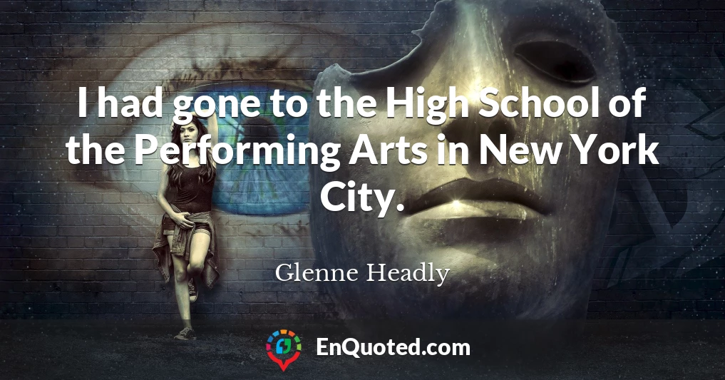 I had gone to the High School of the Performing Arts in New York City.