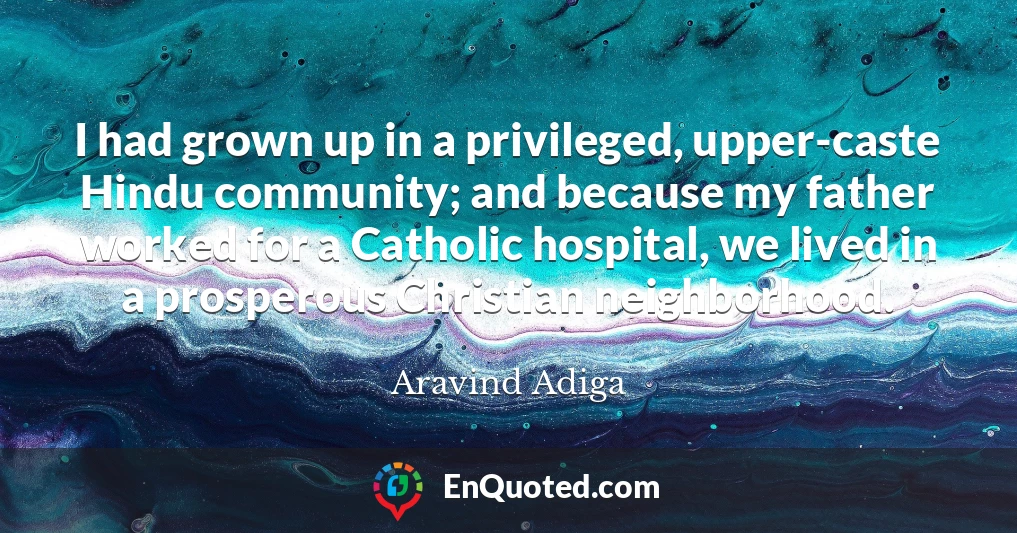I had grown up in a privileged, upper-caste Hindu community; and because my father worked for a Catholic hospital, we lived in a prosperous Christian neighborhood.