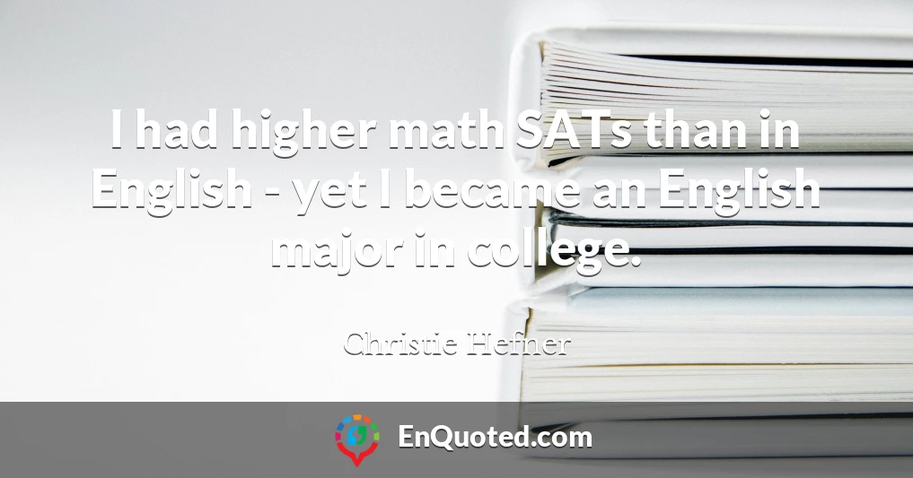 I had higher math SATs than in English - yet I became an English major in college.