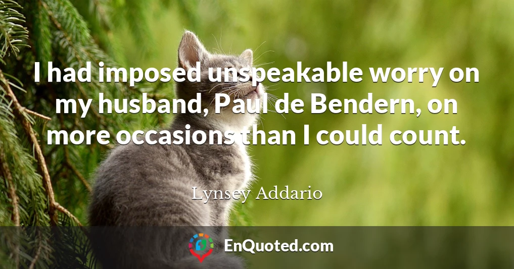 I had imposed unspeakable worry on my husband, Paul de Bendern, on more occasions than I could count.