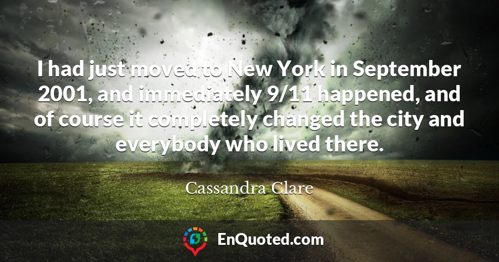 I had just moved to New York in September 2001, and immediately 9/11 happened, and of course it completely changed the city and everybody who lived there.