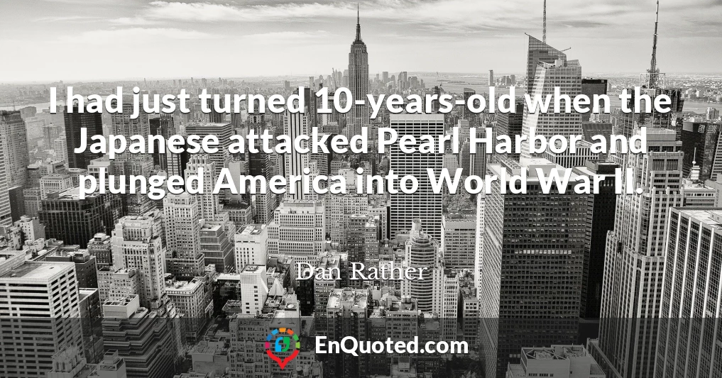 I had just turned 10-years-old when the Japanese attacked Pearl Harbor and plunged America into World War II.