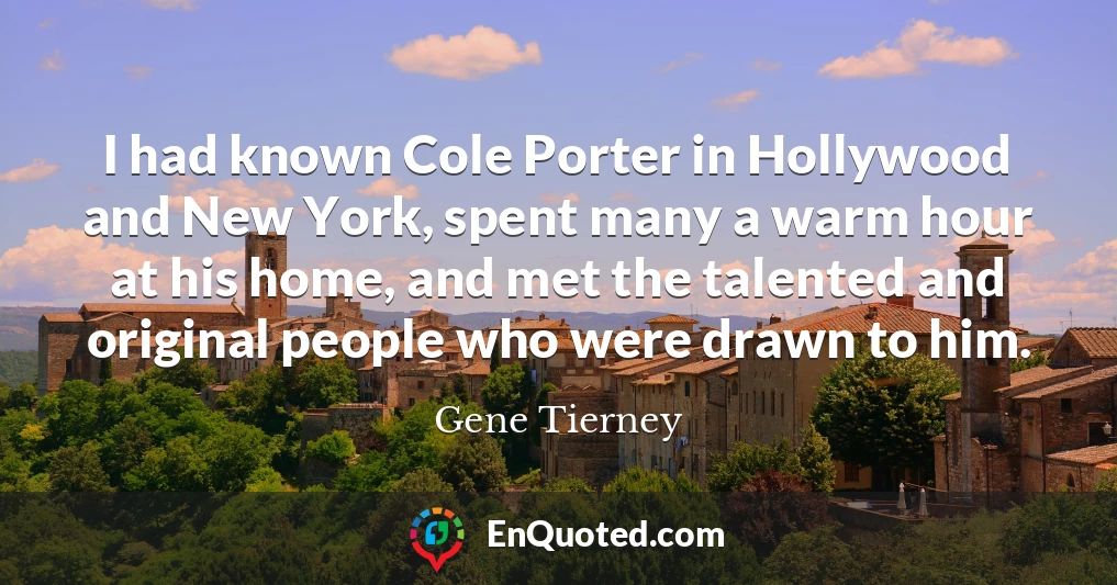 I had known Cole Porter in Hollywood and New York, spent many a warm hour at his home, and met the talented and original people who were drawn to him.