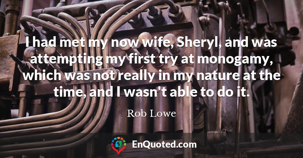 I had met my now wife, Sheryl, and was attempting my first try at monogamy, which was not really in my nature at the time, and I wasn't able to do it.