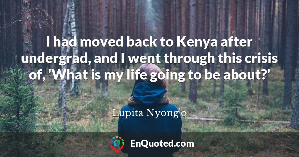 I had moved back to Kenya after undergrad, and I went through this crisis of, 'What is my life going to be about?'
