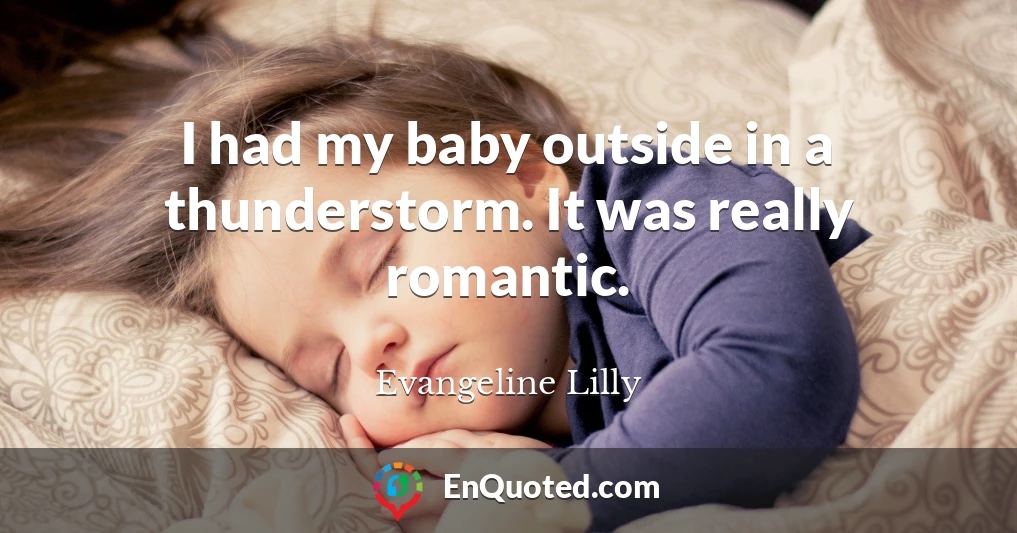 I had my baby outside in a thunderstorm. It was really romantic.