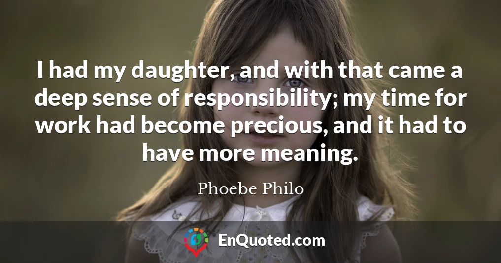 I had my daughter, and with that came a deep sense of responsibility; my time for work had become precious, and it had to have more meaning.