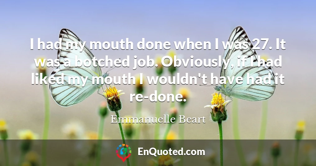 I had my mouth done when I was 27. It was a botched job. Obviously, if I had liked my mouth I wouldn't have had it re-done.