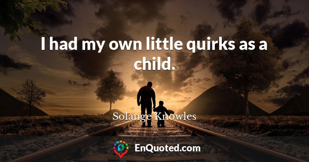 I had my own little quirks as a child.