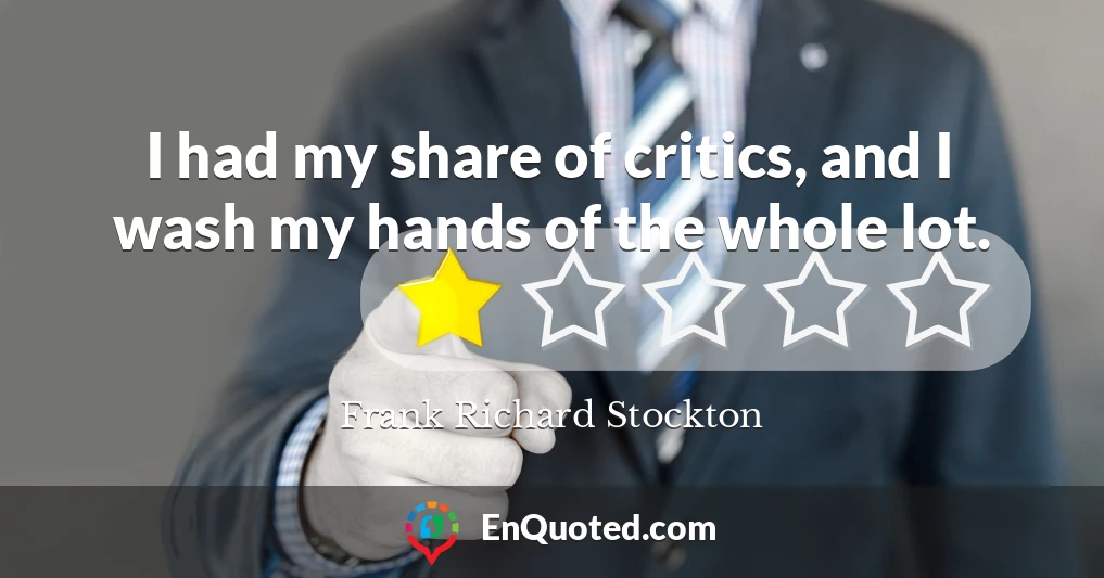I had my share of critics, and I wash my hands of the whole lot.