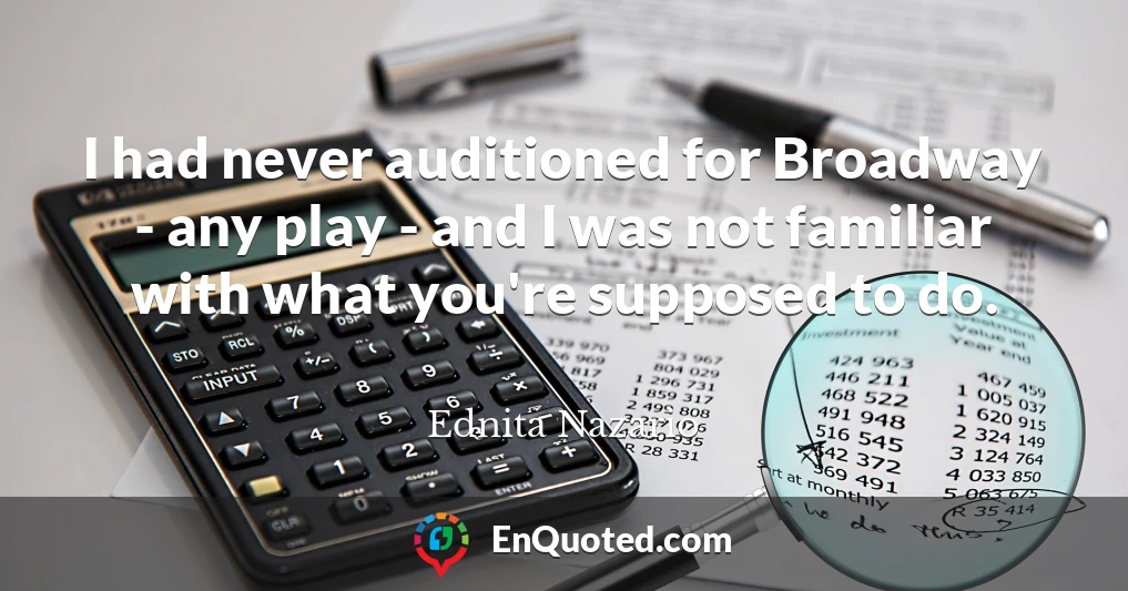 I had never auditioned for Broadway - any play - and I was not familiar with what you're supposed to do.