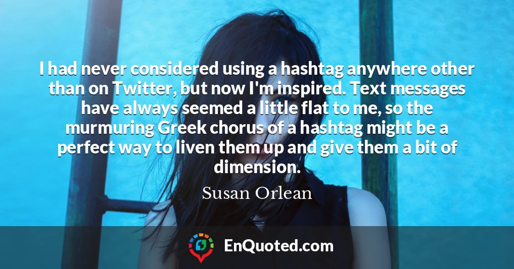 I had never considered using a hashtag anywhere other than on Twitter, but now I'm inspired. Text messages have always seemed a little flat to me, so the murmuring Greek chorus of a hashtag might be a perfect way to liven them up and give them a bit of dimension.
