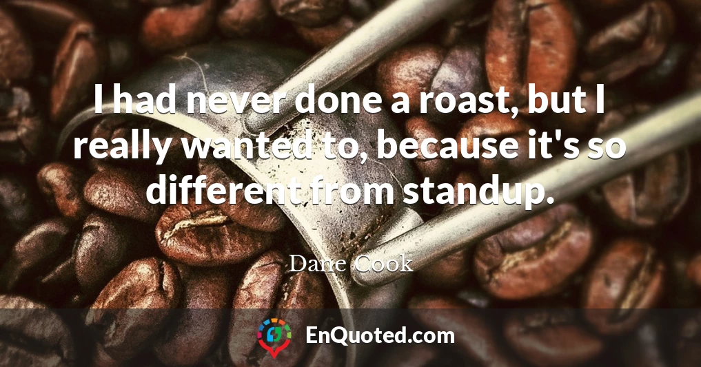 I had never done a roast, but I really wanted to, because it's so different from standup.