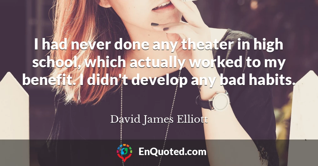 I had never done any theater in high school, which actually worked to my benefit. I didn't develop any bad habits.