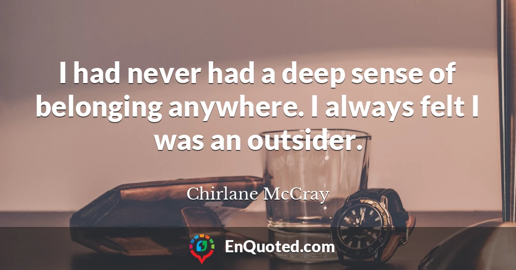 I had never had a deep sense of belonging anywhere. I always felt I was an outsider.