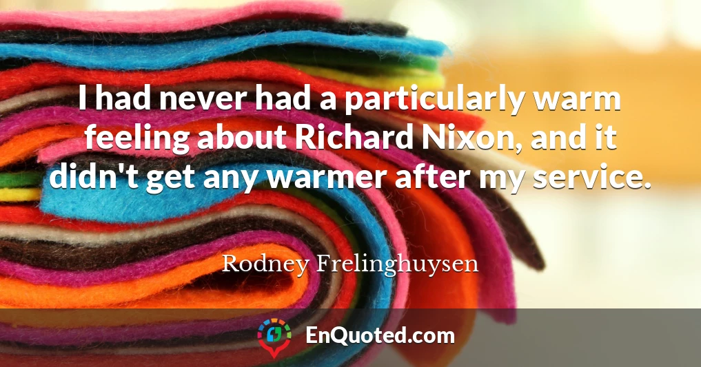 I had never had a particularly warm feeling about Richard Nixon, and it didn't get any warmer after my service.