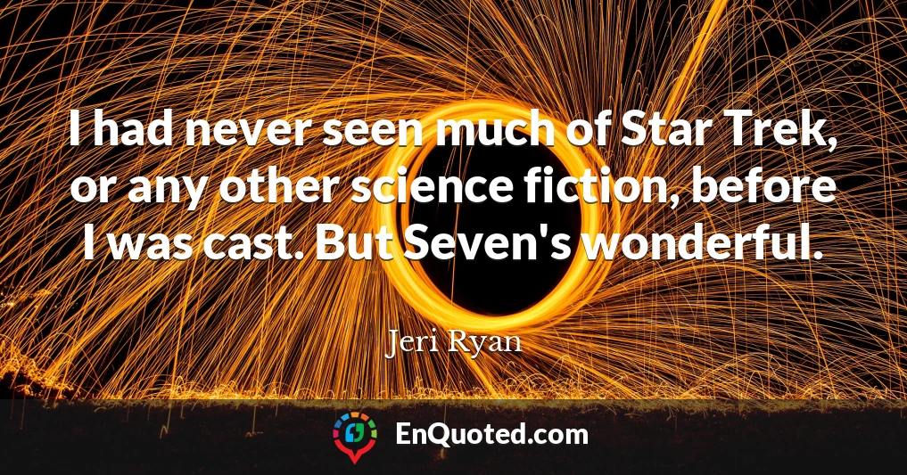 I had never seen much of Star Trek, or any other science fiction, before I was cast. But Seven's wonderful.