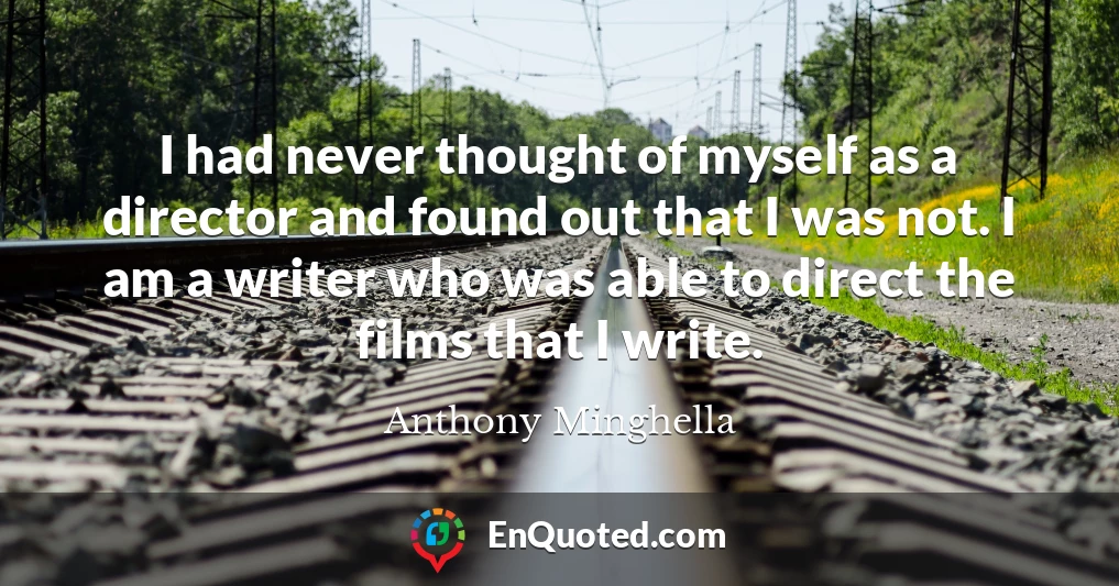 I had never thought of myself as a director and found out that I was not. I am a writer who was able to direct the films that I write.