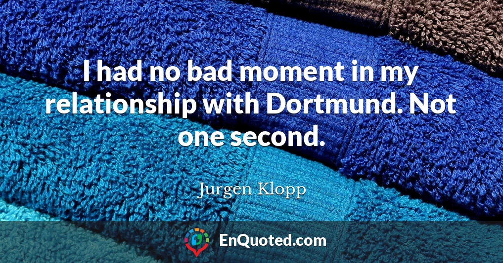 I had no bad moment in my relationship with Dortmund. Not one second.