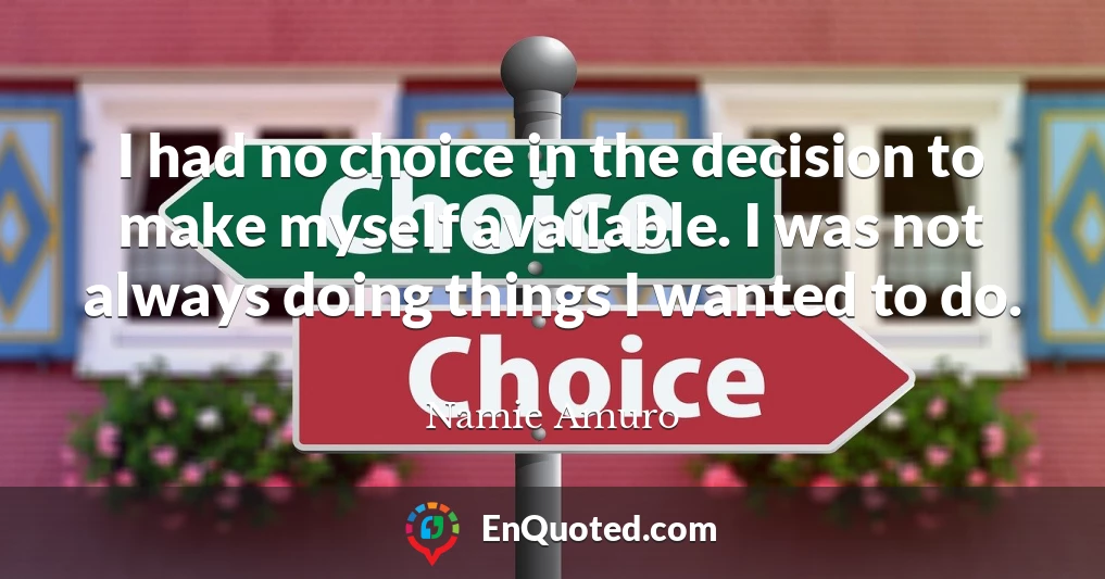 I had no choice in the decision to make myself available. I was not always doing things I wanted to do.