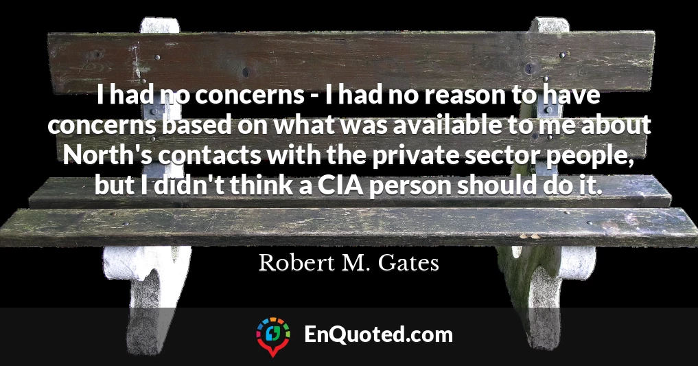 I had no concerns - I had no reason to have concerns based on what was available to me about North's contacts with the private sector people, but I didn't think a CIA person should do it.