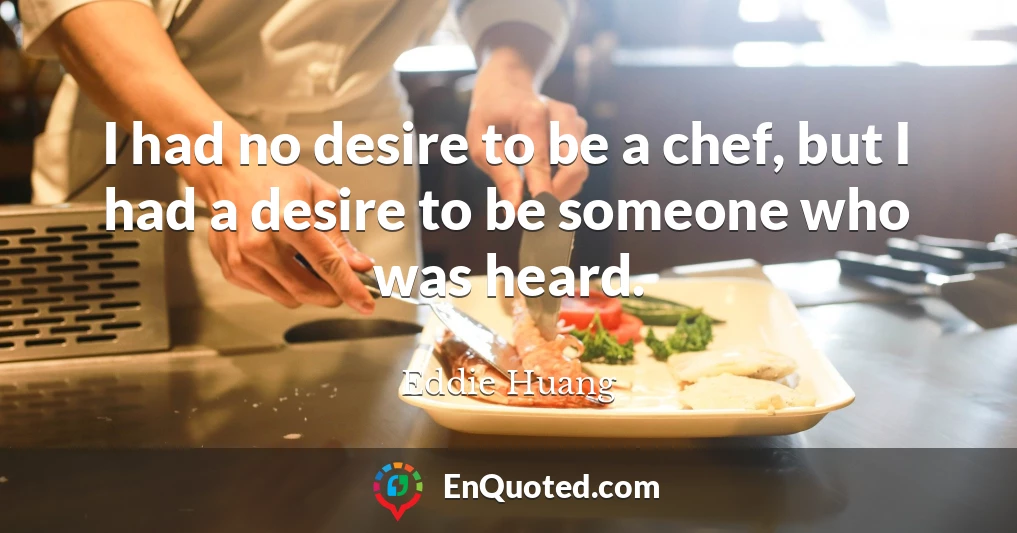 I had no desire to be a chef, but I had a desire to be someone who was heard.