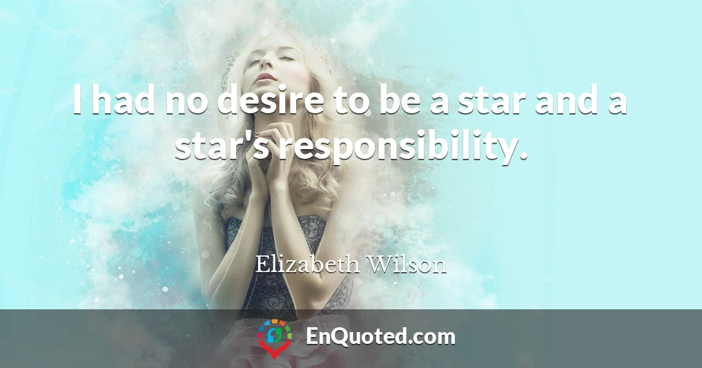 I had no desire to be a star and a star's responsibility.