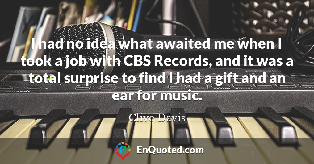 I had no idea what awaited me when I took a job with CBS Records, and it was a total surprise to find I had a gift and an ear for music.