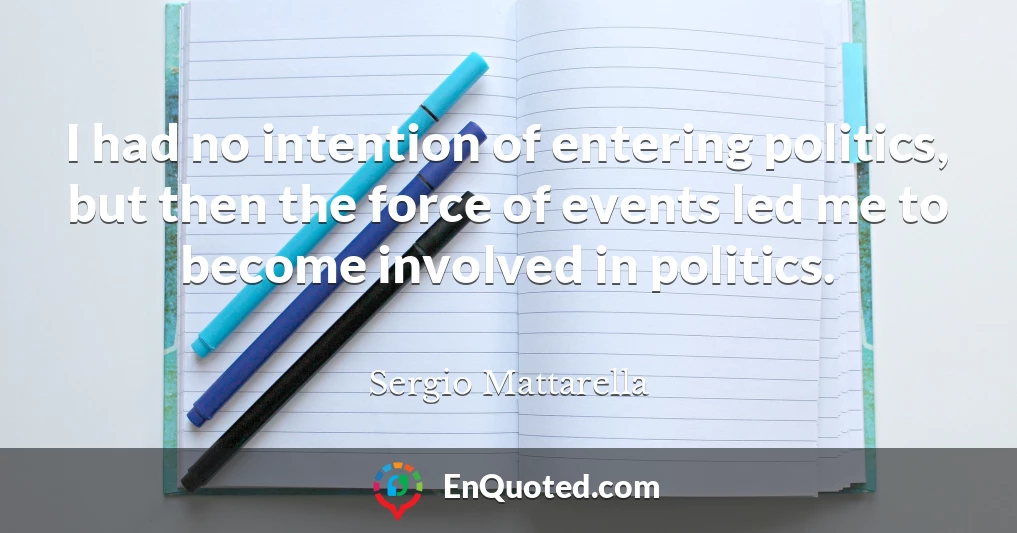 I had no intention of entering politics, but then the force of events led me to become involved in politics.