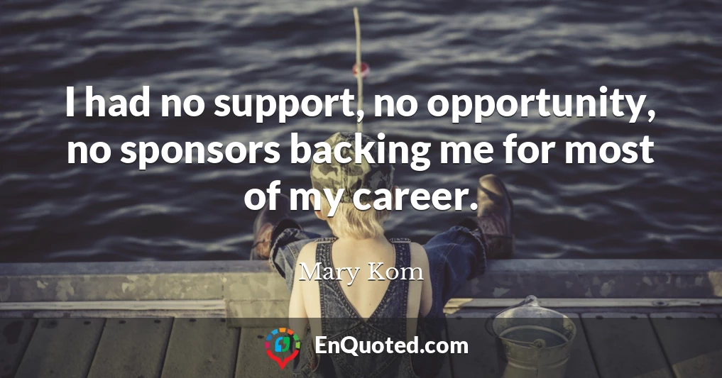 I had no support, no opportunity, no sponsors backing me for most of my career.