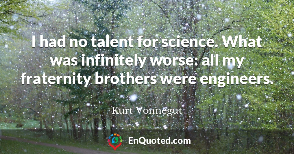 I had no talent for science. What was infinitely worse: all my fraternity brothers were engineers.