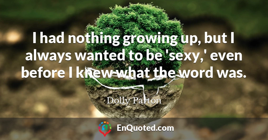 I had nothing growing up, but I always wanted to be 'sexy,' even before I knew what the word was.