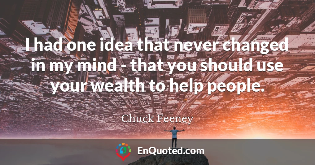 I had one idea that never changed in my mind - that you should use your wealth to help people.