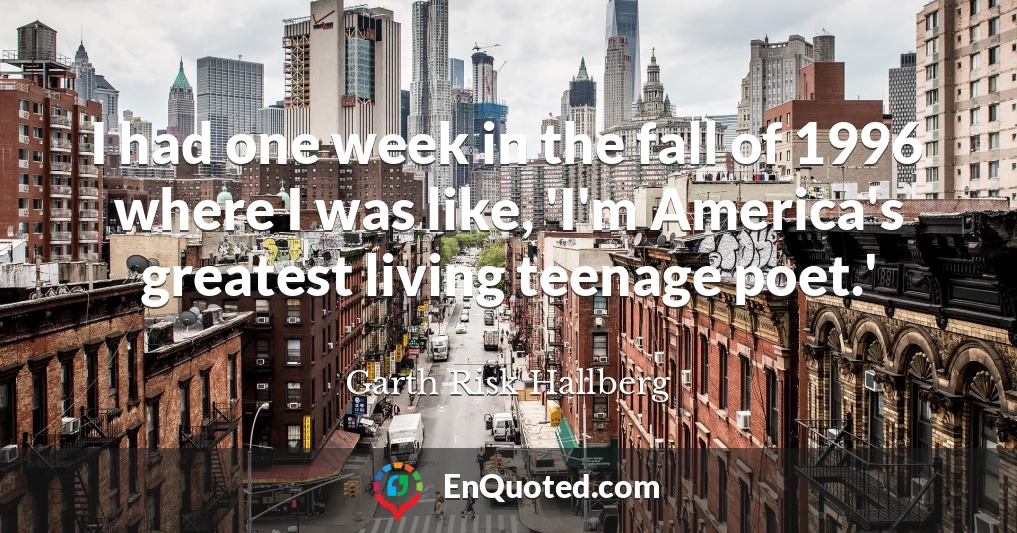 I had one week in the fall of 1996 where I was like, 'I'm America's greatest living teenage poet.'
