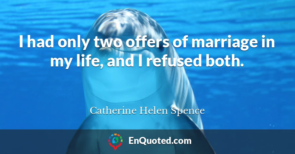 I had only two offers of marriage in my life, and I refused both.