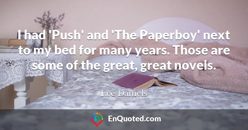 I had 'Push' and 'The Paperboy' next to my bed for many years. Those are some of the great, great novels.