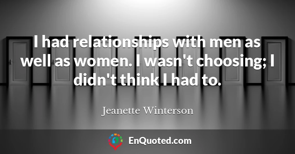 I had relationships with men as well as women. I wasn't choosing; I didn't think I had to.
