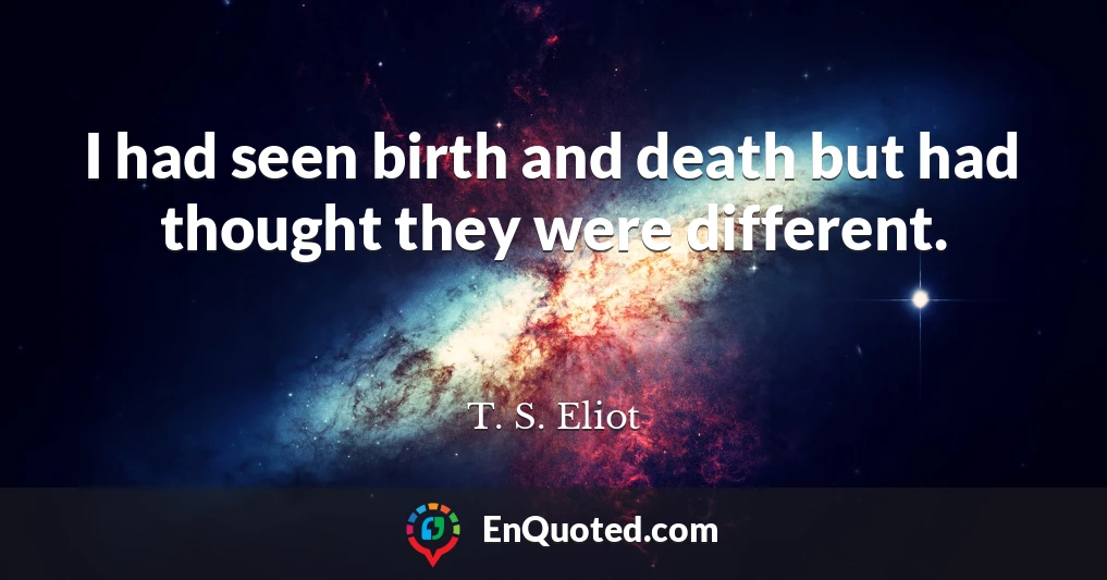 I had seen birth and death but had thought they were different.