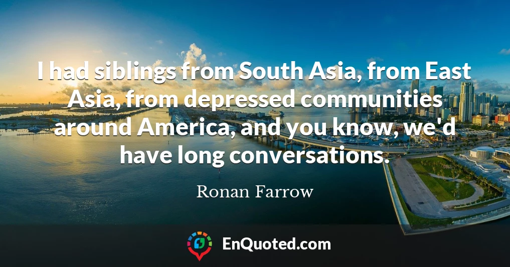 I had siblings from South Asia, from East Asia, from depressed communities around America, and you know, we'd have long conversations.