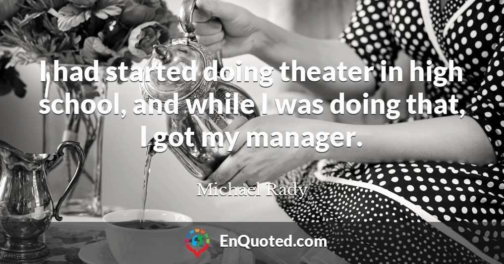 I had started doing theater in high school, and while I was doing that, I got my manager.